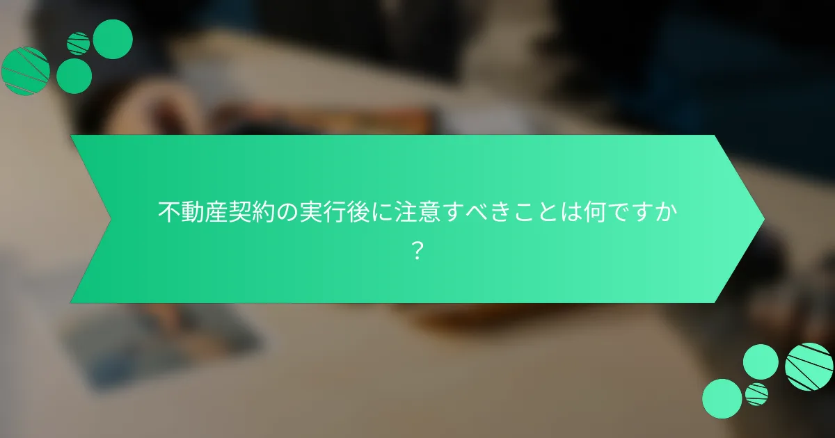 不動産契約の実行後に注意すべきことは何ですか？