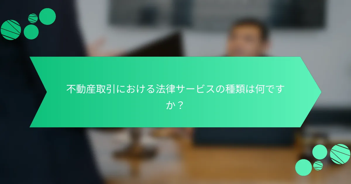 不動産取引における法律サービスの種類は何ですか？
