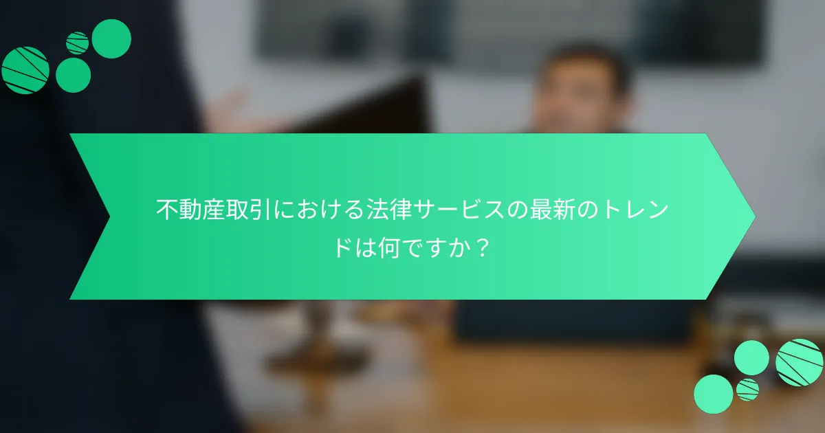 不動産取引における法律サービスの最新のトレンドは何ですか？