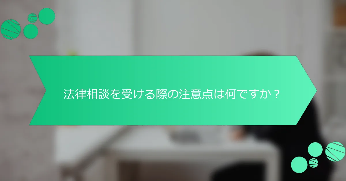法律相談を受ける際の注意点は何ですか？