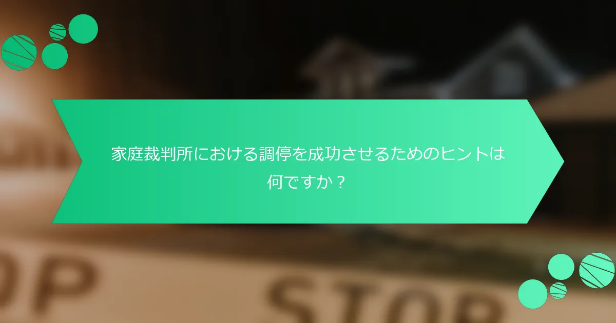 家庭裁判所における調停を成功させるためのヒントは何ですか？