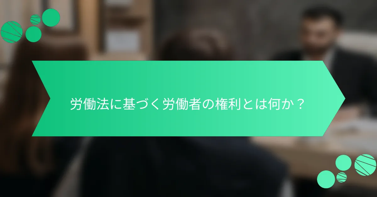 労働法に基づく労働者の権利とは何か？