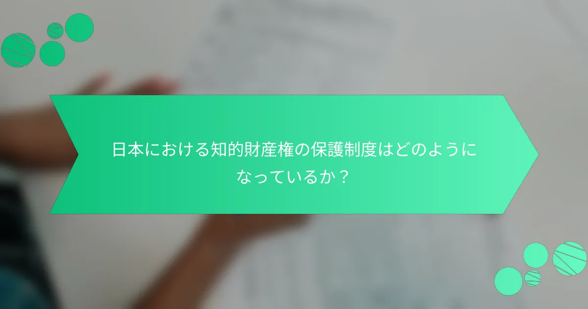 日本における知的財産権の保護制度はどのようになっているか？