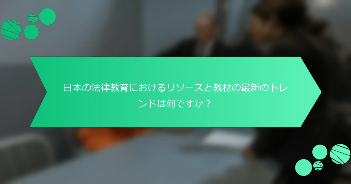 日本の法律教育におけるリソースと教材の最新のトレンドは何ですか？