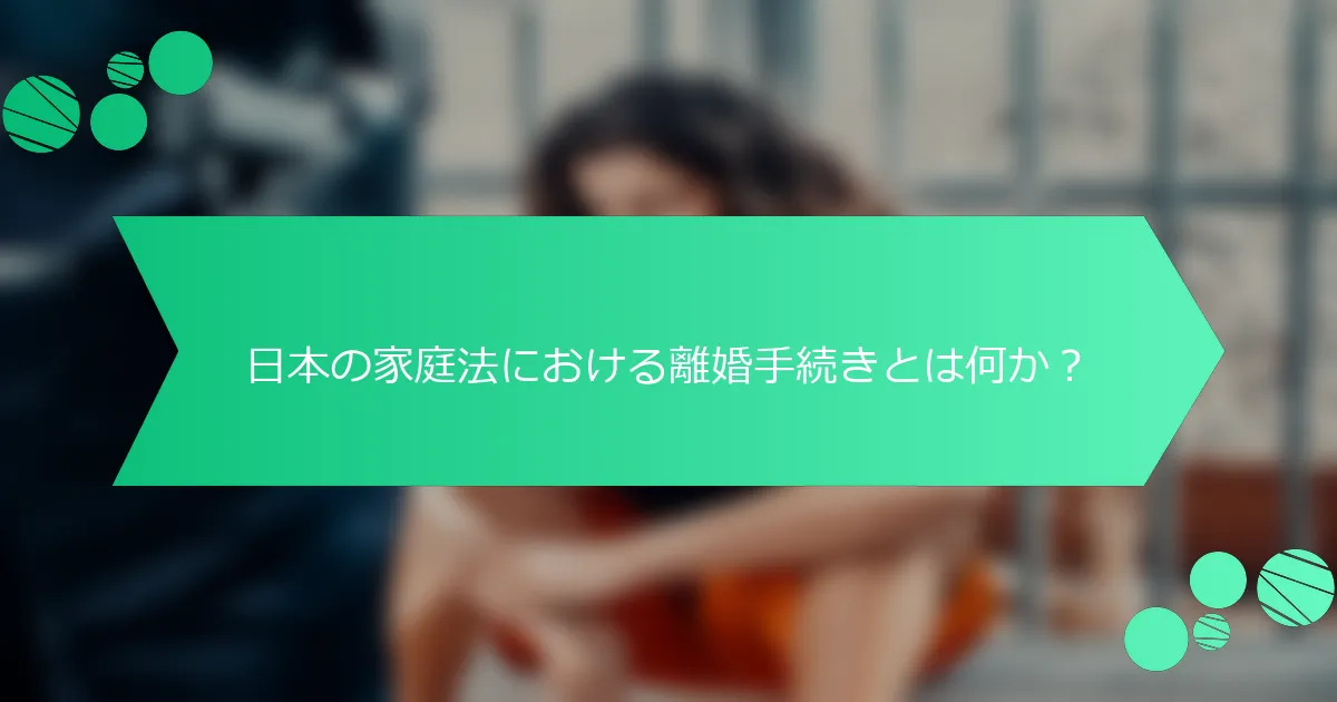 日本の家庭法における離婚手続きとは何か？