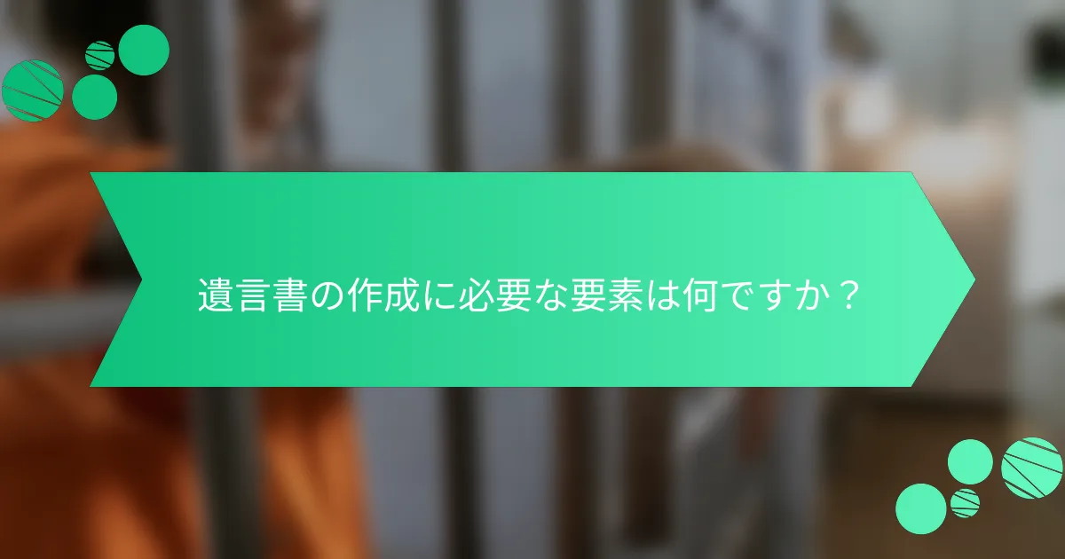 遺言書の作成に必要な要素は何ですか？
