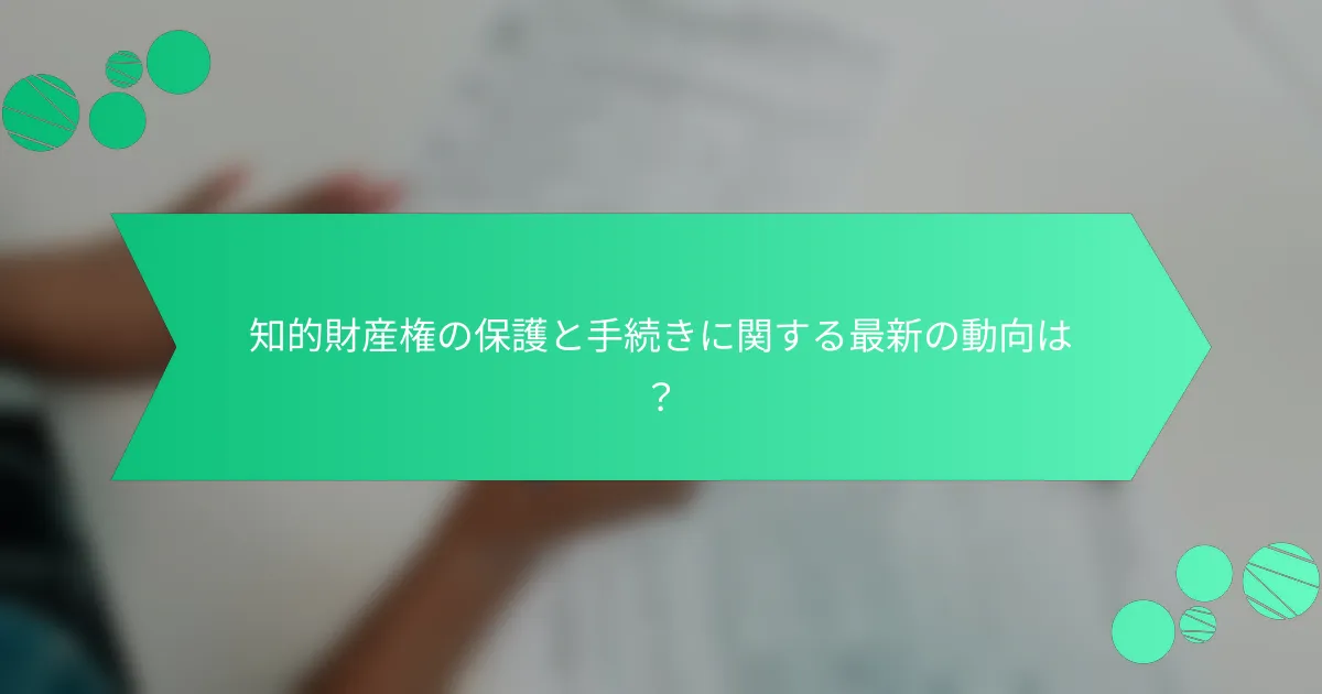 知的財産権の保護と手続きに関する最新の動向は？